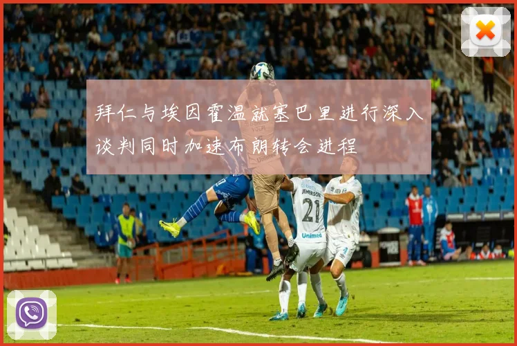 拜仁与埃因霍温就塞巴里进行深入谈判同时加速布朗转会进程