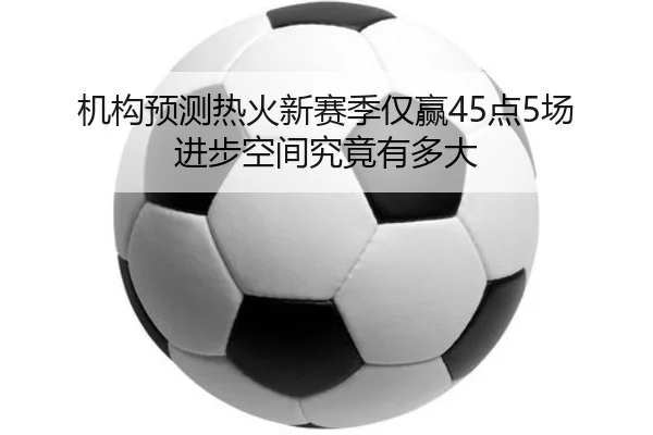 机构预测热火新赛季仅赢45点5场 进步空间究竟有多大