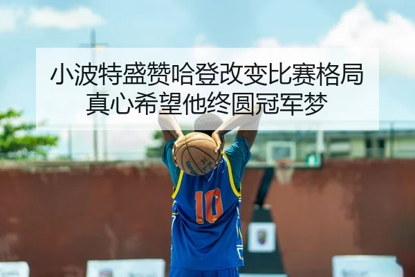 小波特盛赞哈登改变比赛格局 真心希望他终圆冠军梦