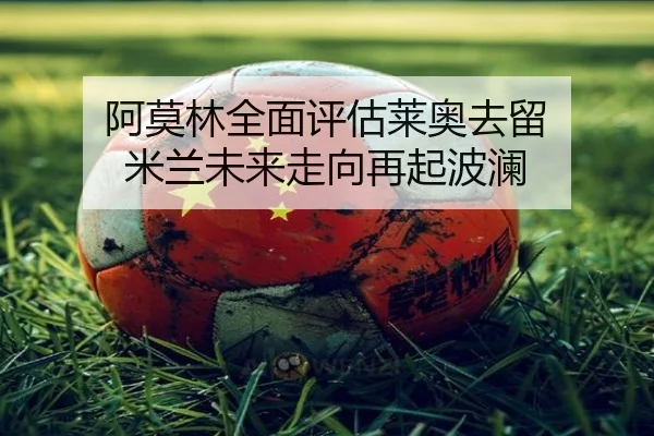 阿莫林全面评估莱奥去留 米兰未来走向再起波澜