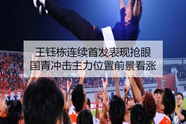 王钰栋连续首发表现抢眼 国青冲击主力位置前景看涨